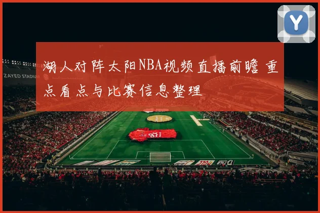 湖人对阵太阳NBA视频直播前瞻 重点看点与比赛信息整理