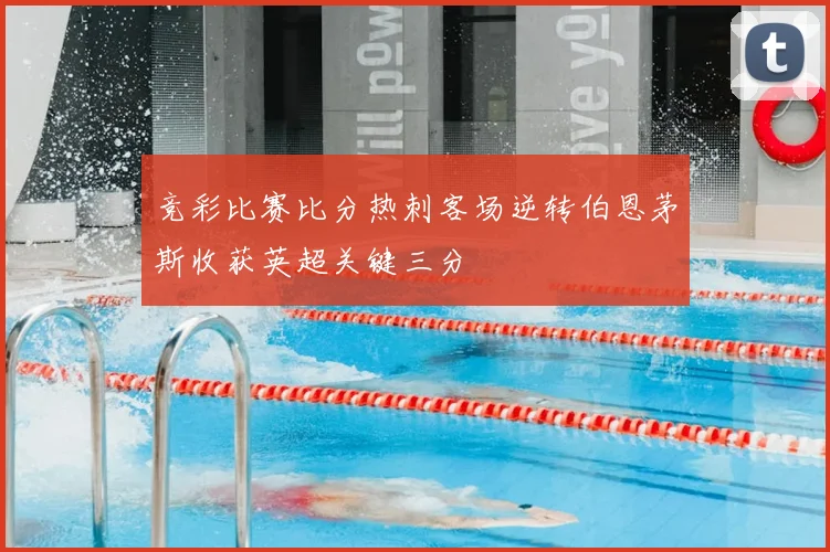 竞彩比赛比分热刺客场逆转伯恩茅斯收获英超关键三分