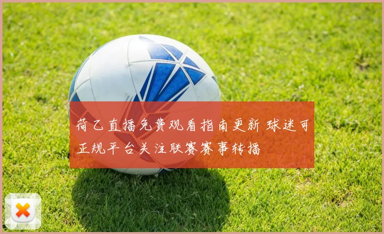 荷乙直播免费观看指南更新 球迷可正规平台关注联赛赛事转播