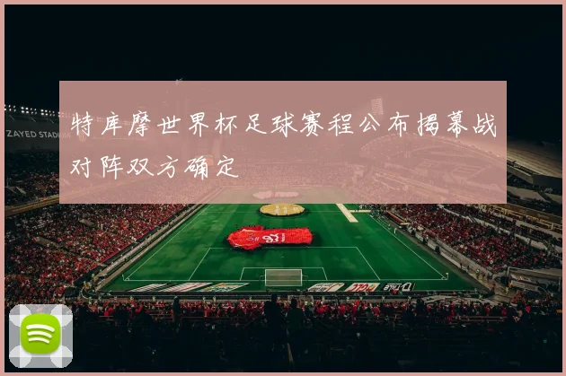 特库摩世界杯足球赛程公布揭幕战对阵双方确定