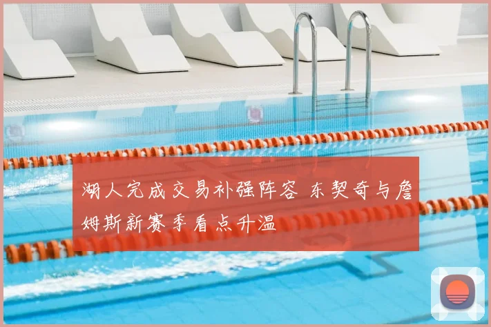 湖人完成交易补强阵容 东契奇与詹姆斯新赛季看点升温