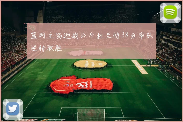 篮网主场迎战公牛杜兰特38分率队逆转取胜