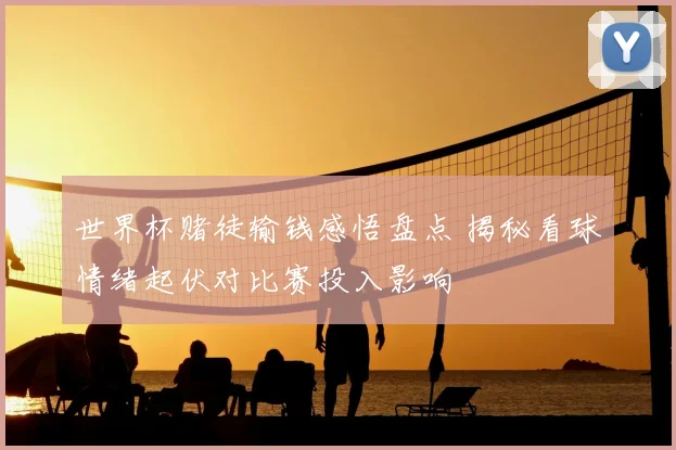 世界杯赌徒输钱感悟盘点 揭秘看球情绪起伏对比赛投入影响