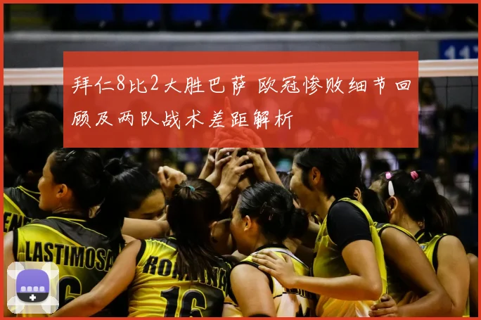 拜仁8比2大胜巴萨 欧冠惨败细节回顾及两队战术差距解析