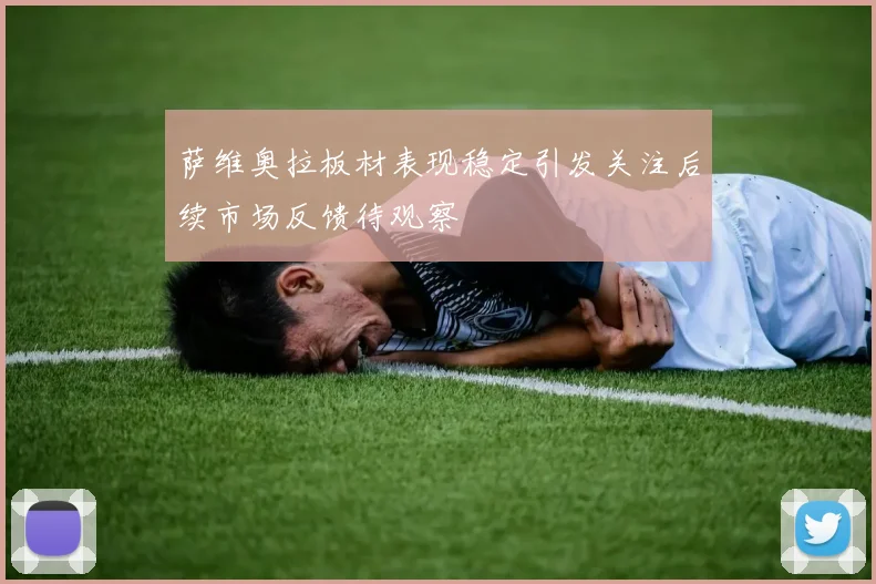 萨维奥拉板材表现稳定引发关注后续市场反馈待观察