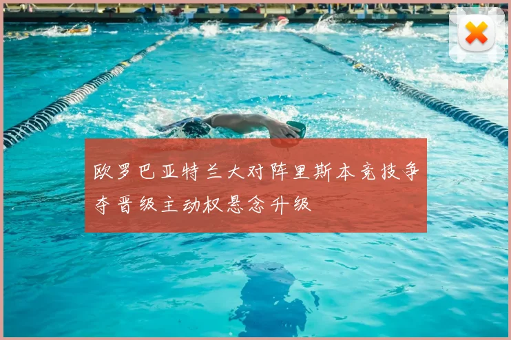 欧罗巴亚特兰大对阵里斯本竞技争夺晋级主动权悬念升级