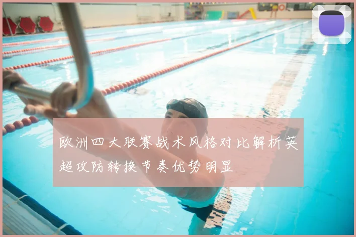 欧洲四大联赛战术风格对比解析英超攻防转换节奏优势明显