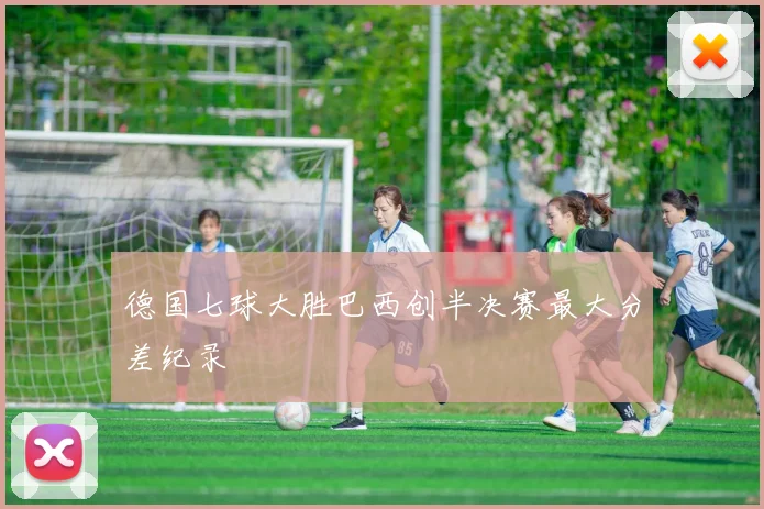 德国七球大胜巴西创半决赛最大分差纪录