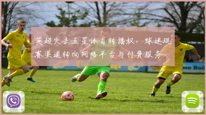 英超失去五星体育转播权，球迷观赛渠道转向网络平台与付费服务