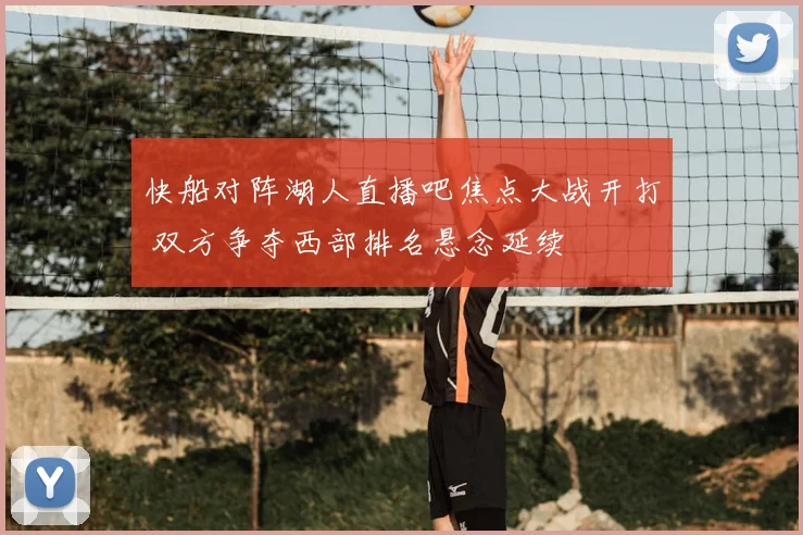 快船对阵湖人直播吧焦点大战开打 双方争夺西部排名悬念延续
