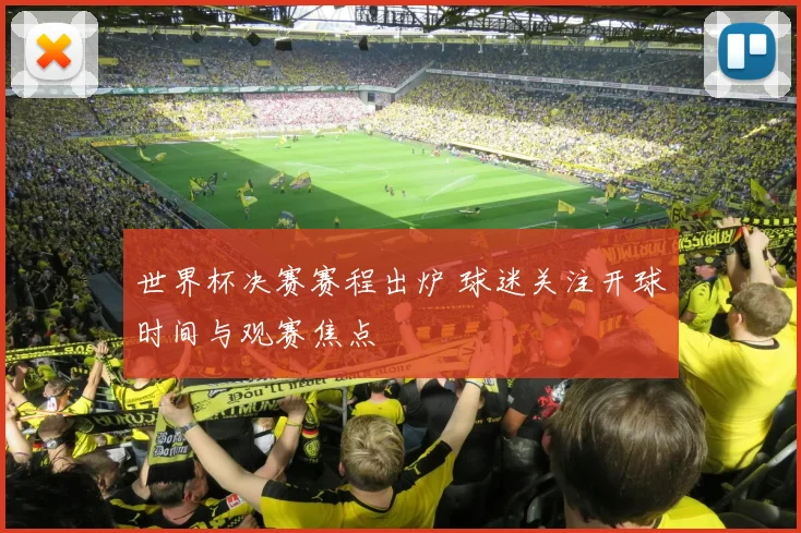 世界杯决赛赛程出炉 球迷关注开球时间与观赛焦点