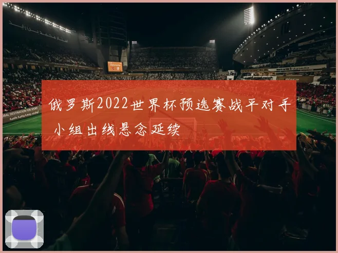 俄罗斯2022世界杯预选赛战平对手 小组出线悬念延续