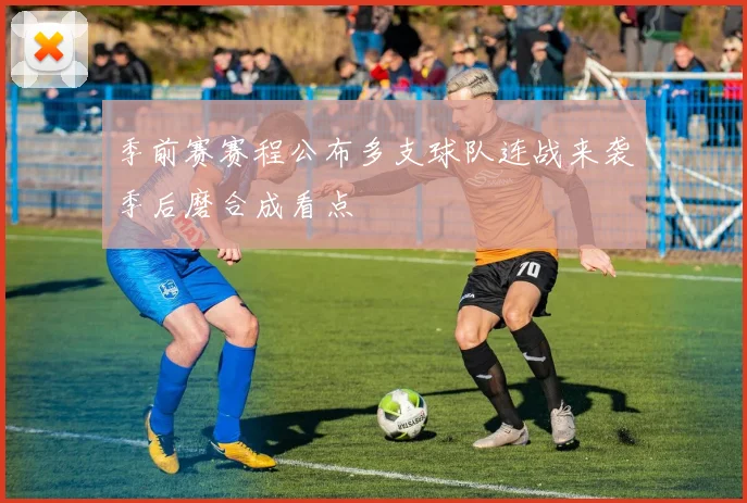 季前赛赛程公布多支球队连战来袭季后磨合成看点