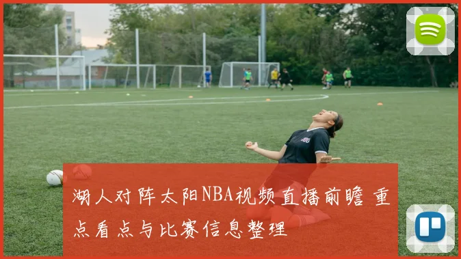 湖人对阵太阳NBA视频直播前瞻 重点看点与比赛信息整理