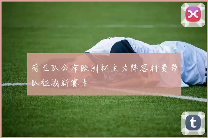 荷兰队公布欧洲杯主力阵容科曼带队征战新赛季