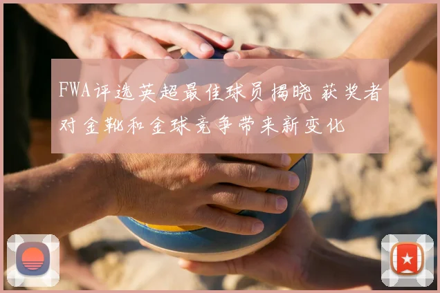 FWA评选英超最佳球员揭晓 获奖者对金靴和金球竞争带来新变化