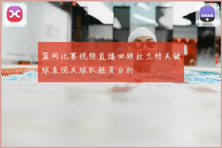 篮网比赛视频直播回顾杜兰特关键球表现及球队胜负分析