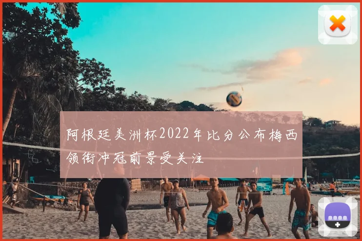 阿根廷美洲杯2022年比分公布梅西领衔冲冠前景受关注