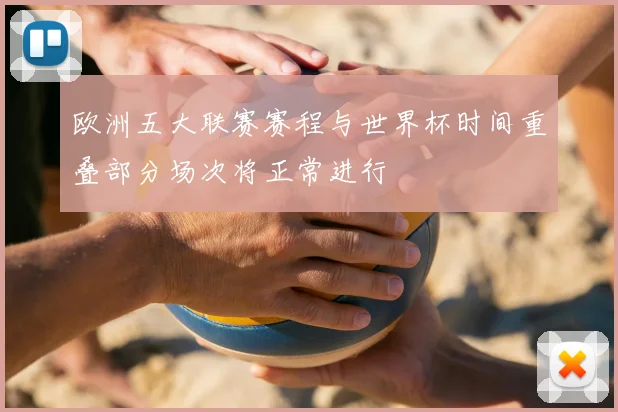 欧洲五大联赛赛程与世界杯时间重叠部分场次将正常进行