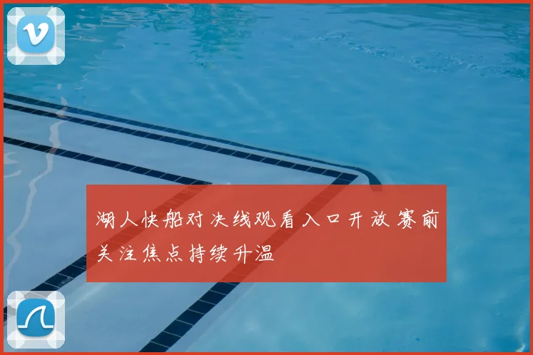 湖人快船对决线观看入口开放 赛前关注焦点持续升温