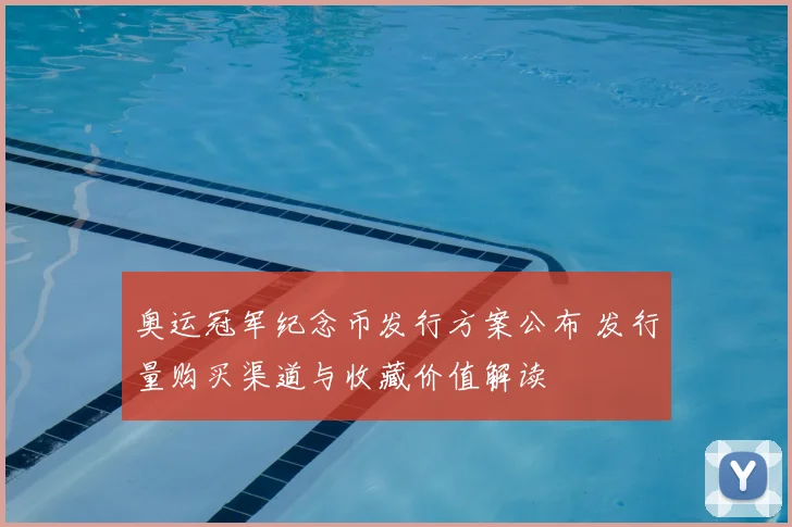 奥运冠军纪念币发行方案公布 发行量购买渠道与收藏价值解读