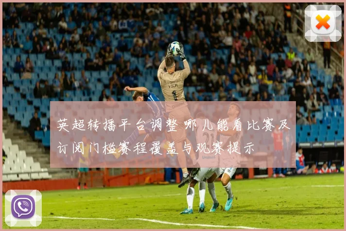 英超转播平台调整 哪儿能看比赛及订阅门槛赛程覆盖与观赛提示
