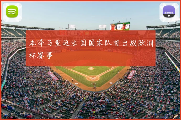 本泽马重返法国国家队将出战欧洲杯赛事