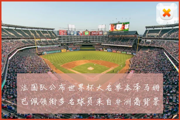 法国队公布世界杯大名单本泽马姆巴佩领衔多名球员来自非洲裔背景