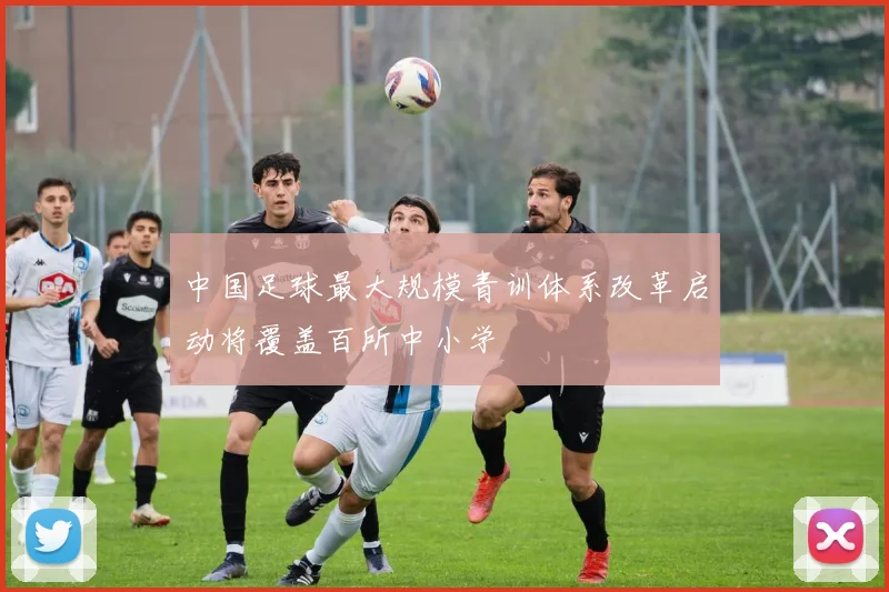中国足球最大规模青训体系改革启动将覆盖百所中小学