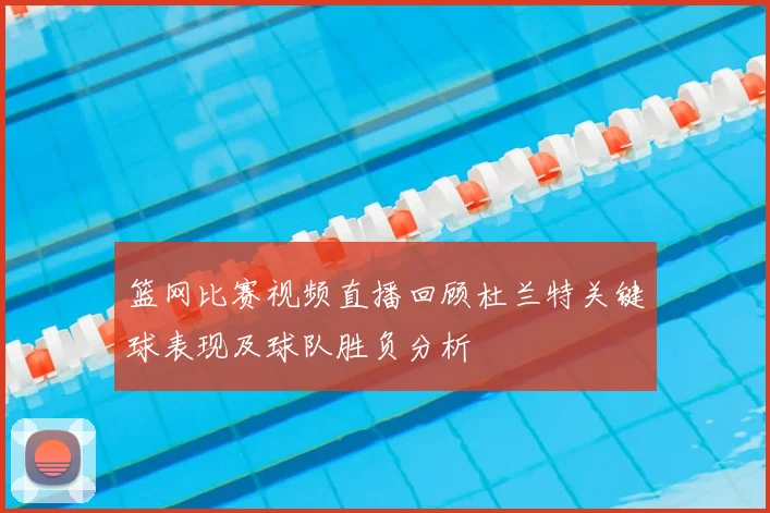 篮网比赛视频直播回顾杜兰特关键球表现及球队胜负分析