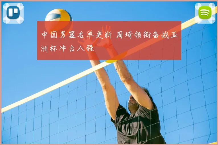 中国男篮名单更新 周琦领衔备战亚洲杯冲击八强