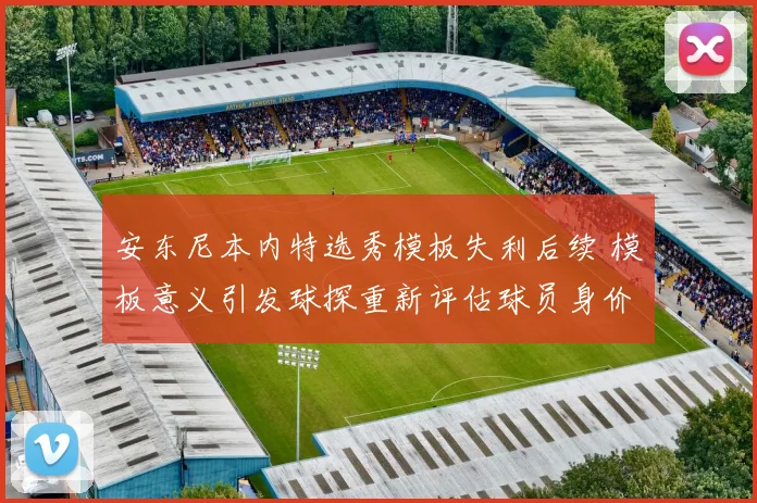 安东尼本内特选秀模板失利后续 模板意义引发球探重新评估球员身价