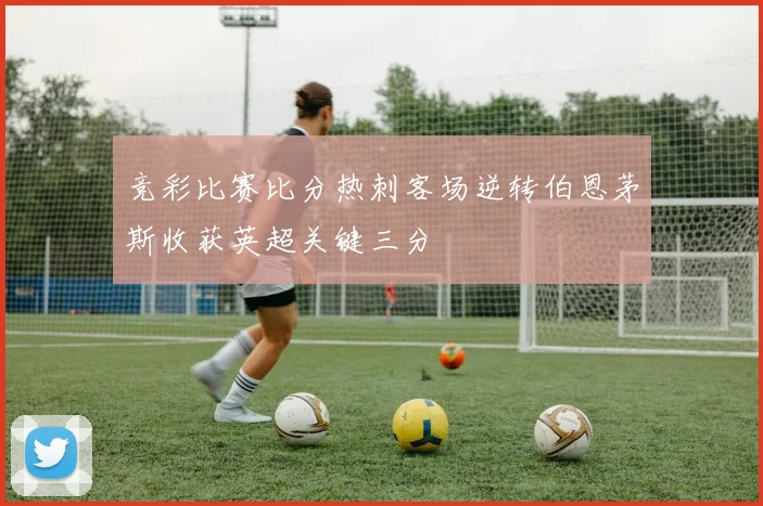 竞彩比赛比分热刺客场逆转伯恩茅斯收获英超关键三分