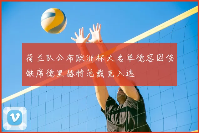 荷兰队公布欧洲杯大名单德容因伤缺席德里赫特范戴克入选