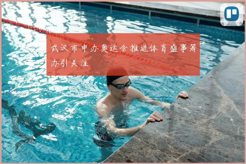 武汉市申办奥运会推进体育盛事筹办引关注