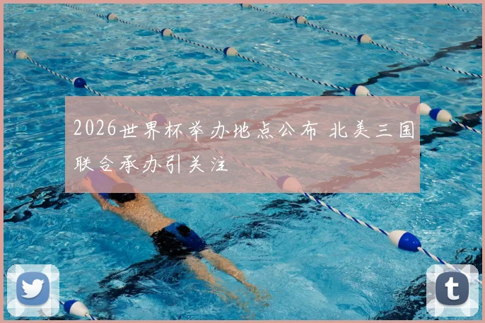 2026世界杯举办地点公布 北美三国联合承办引关注