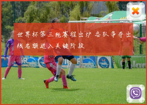 世界杯第三轮赛程出炉 各队争夺出线名额进入关键阶段