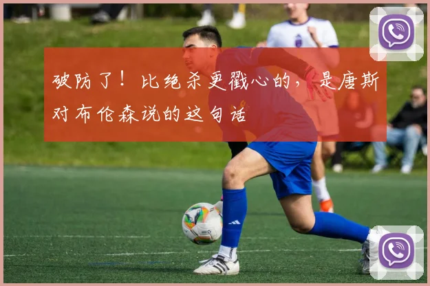 破防了！比绝杀更戳心的，是唐斯对布伦森说的这句话