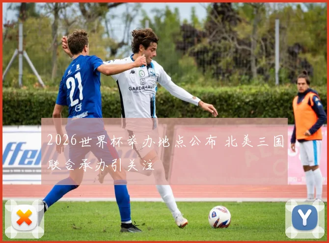 2026世界杯举办地点公布 北美三国联合承办引关注