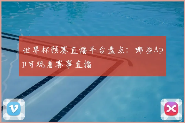 世界杯预赛直播平台盘点：哪些App可观看赛事直播