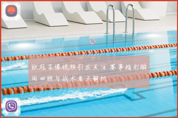 欧冠录像视频引发关注 赛事精彩瞬间回顾与战术看点解析