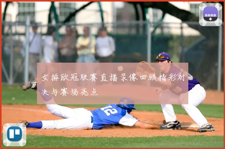 女排欧冠联赛直播录像回顾精彩对决与赛场亮点