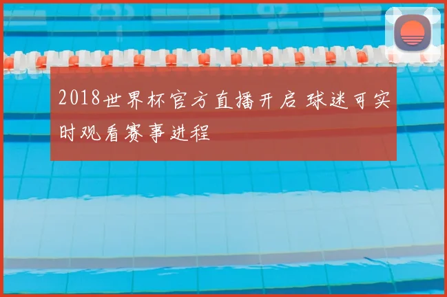 2018世界杯官方直播开启 球迷可实时观看赛事进程