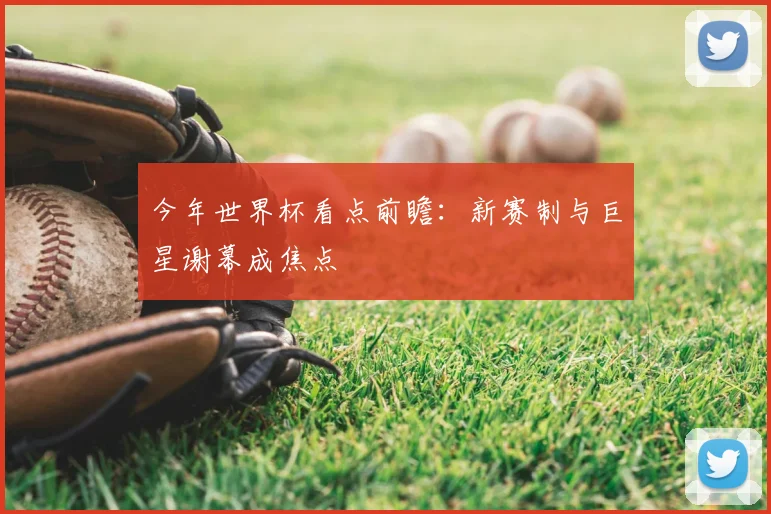 今年世界杯看点前瞻：新赛制与巨星谢幕成焦点