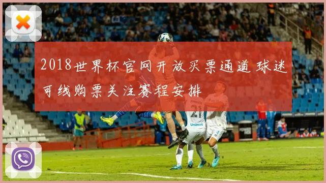 2018世界杯官网开放买票通道 球迷可线购票关注赛程安排