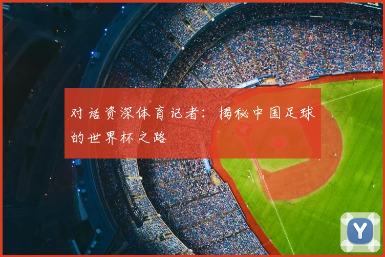 对话资深体育记者：揭秘中国足球的世界杯之路