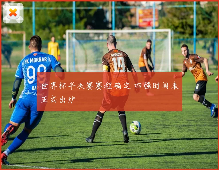世界杯半决赛赛程确定 四强时间表正式出炉